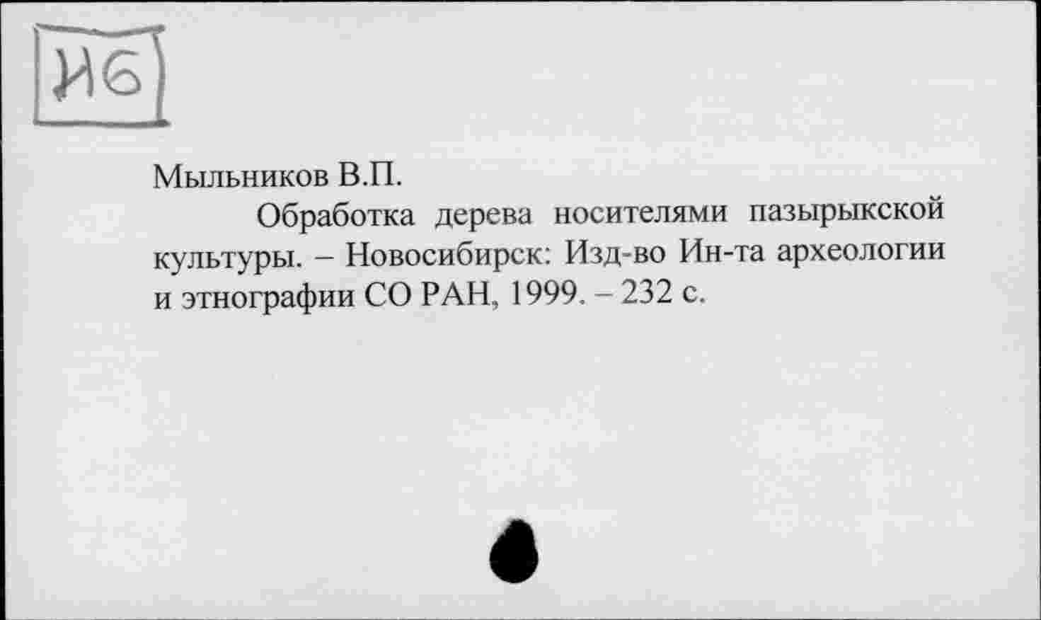 ﻿Мыльников В.П.
Обработка дерева носителями пазырыкской культуры. - Новосибирск: Изд-во Ин-та археологии и этнографии СО РАН, 1999. — 232 с.